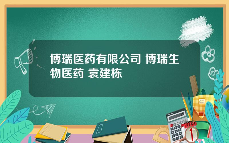 博瑞医药有限公司 博瑞生物医药 袁建栋